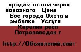 продам оптом черви новозного › Цена ­ 600 - Все города Охота и рыбалка » Услуги   . Карелия респ.,Петрозаводск г.